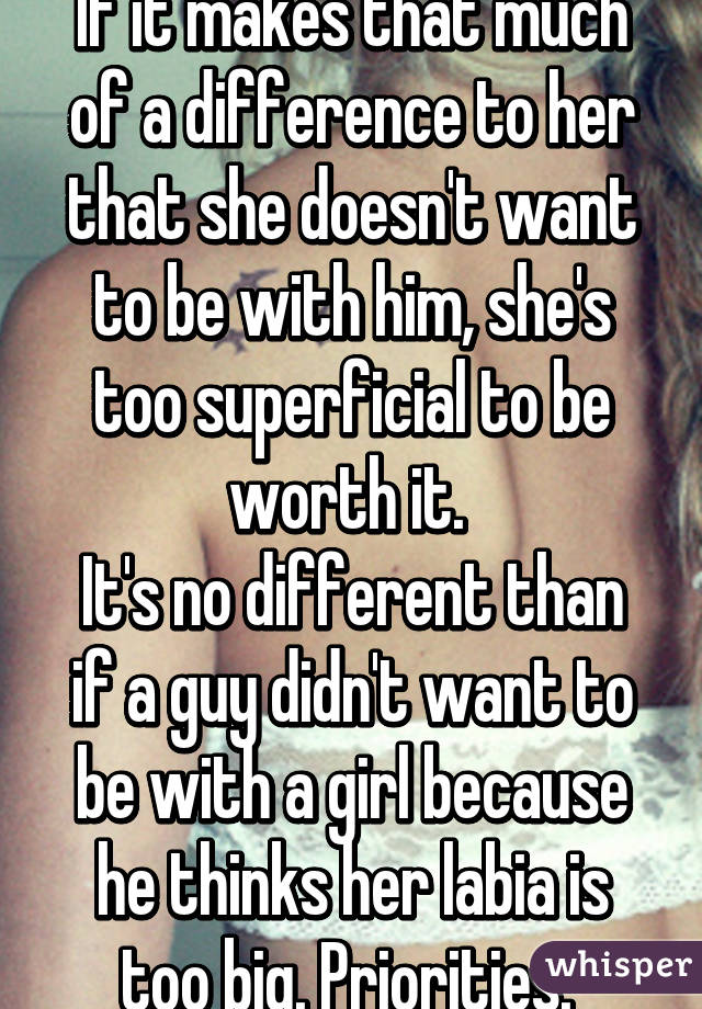 If it makes that much of a difference to her that she doesn't want to be with him, she's too superficial to be worth it. 
It's no different than if a guy didn't want to be with a girl because he thinks her labia is too big. Priorities. 