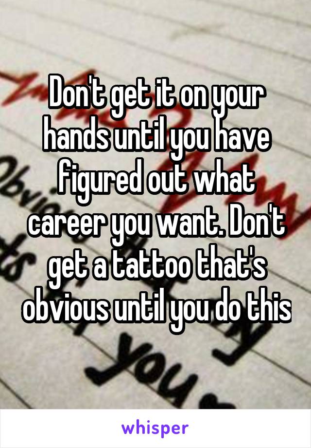 Don't get it on your hands until you have figured out what career you want. Don't get a tattoo that's obvious until you do this 