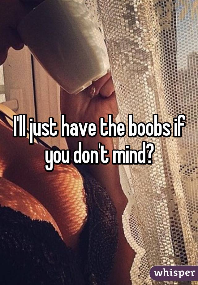 I'll just have the boobs if you don't mind?