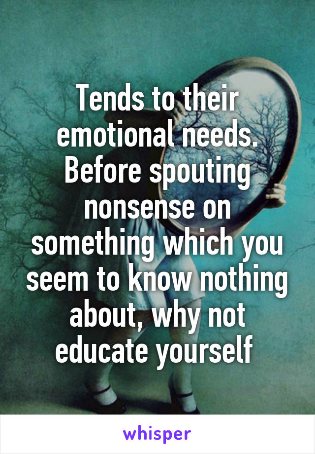 Tends to their emotional needs. Before spouting nonsense on something which you seem to know nothing about, why not educate yourself 