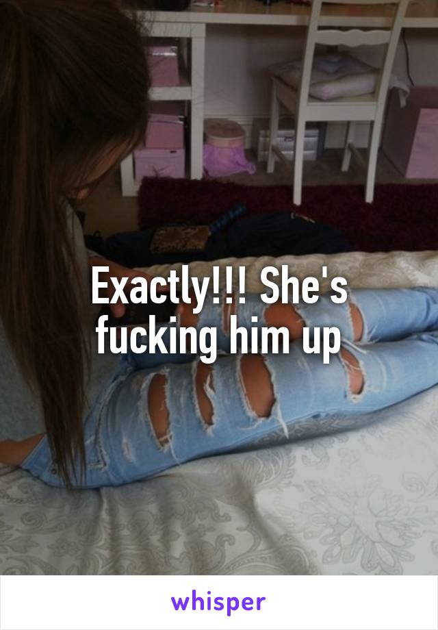 Exactly!!! She's fucking him up