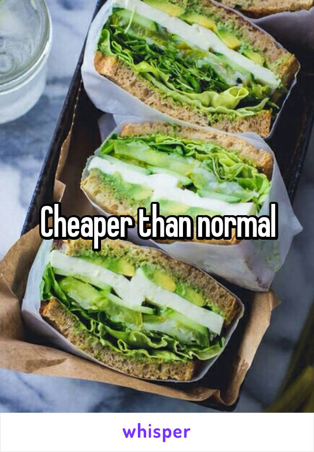 Cheaper than normal