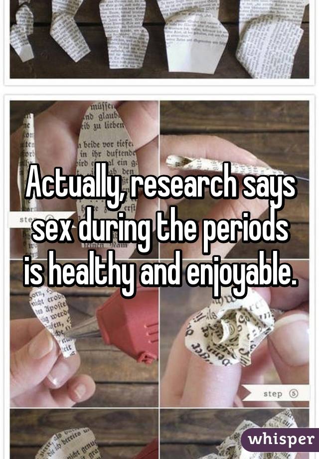 Actually, research says sex during the periods is healthy and enjoyable.