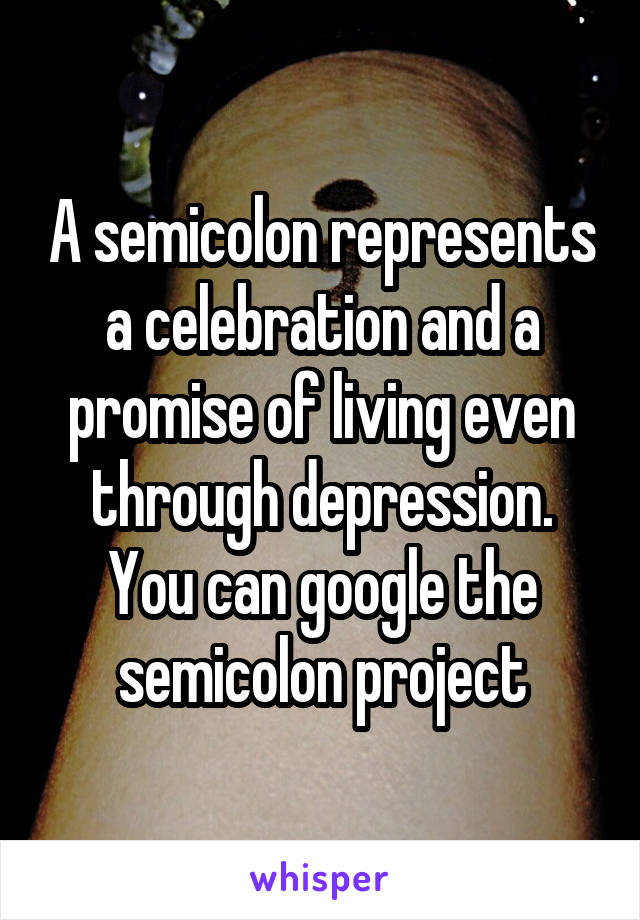 A semicolon represents a celebration and a promise of living even through depression. You can google the semicolon project
