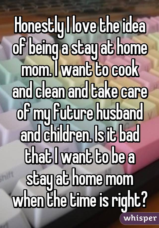 Honestly I love the idea of being a stay at home mom. I want to cook ... I Miss Home Quotes