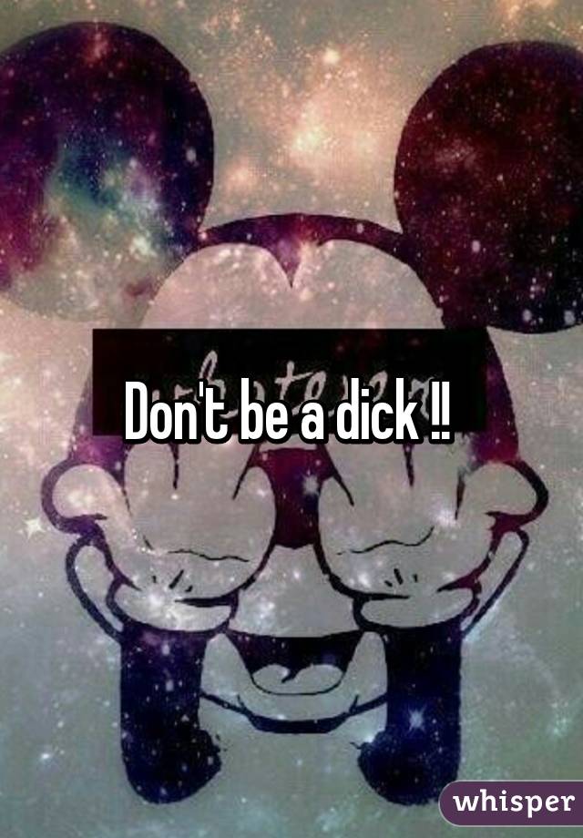 Don't be a dick !! 