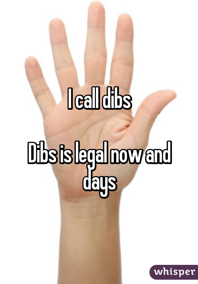 I call dibs

Dibs is legal now and days