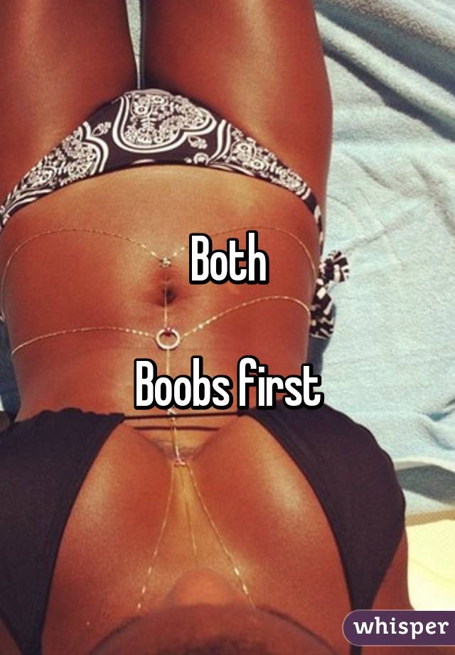 Both

Boobs first