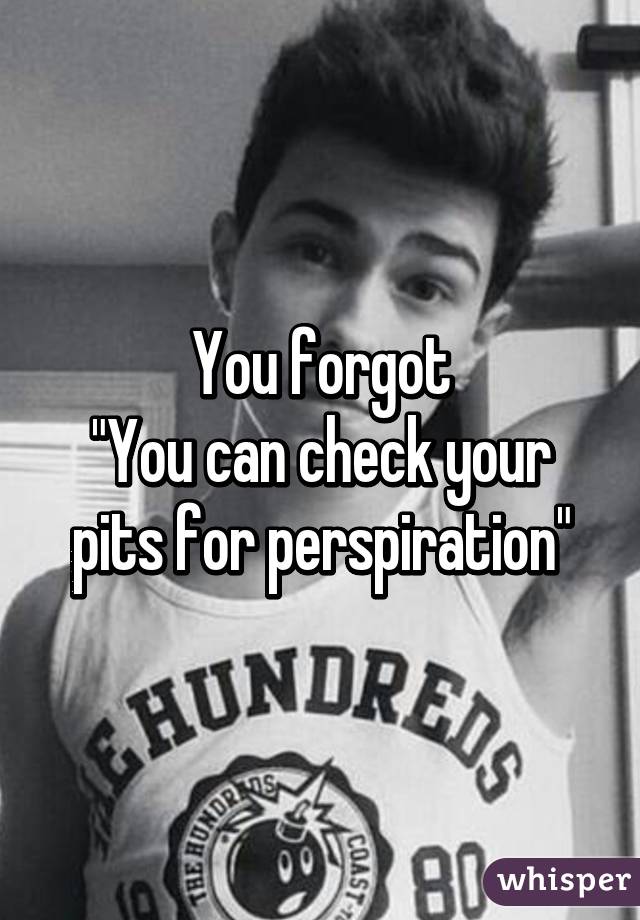 You forgot
"You can check your pits for perspiration"