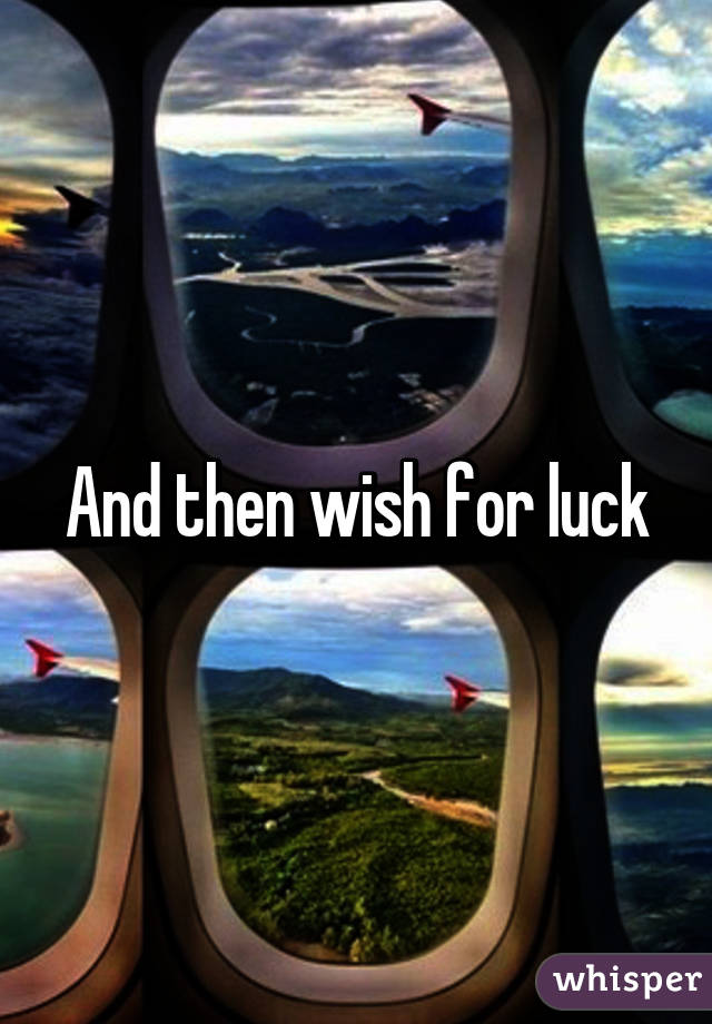 And then wish for luck