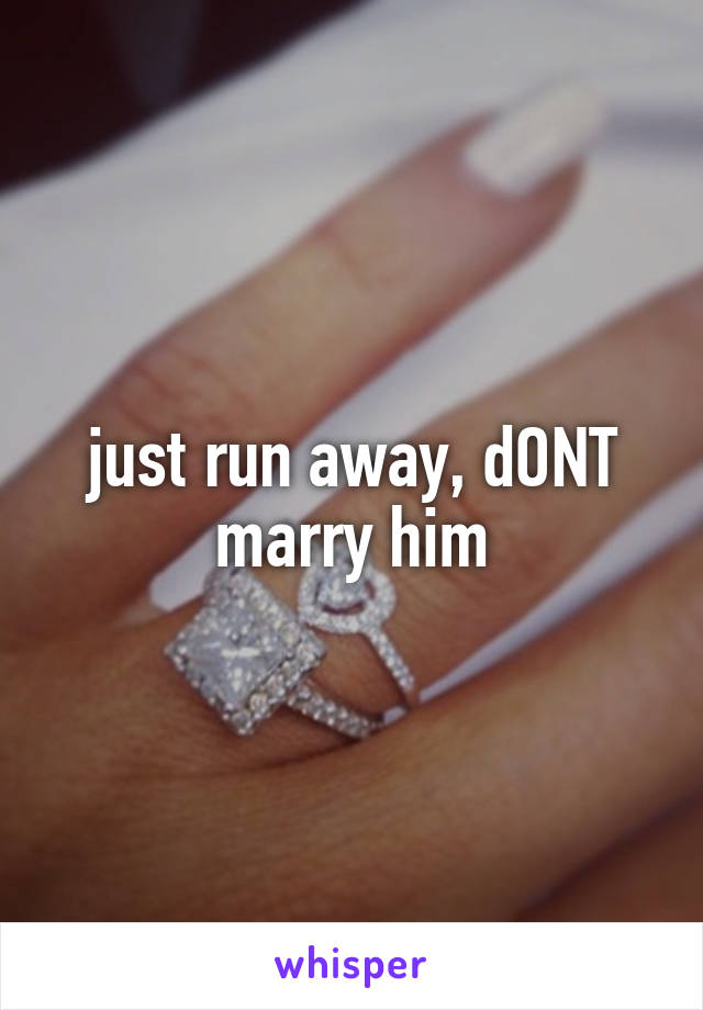 just run away, dONT marry him