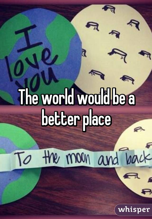 The world would be a better place