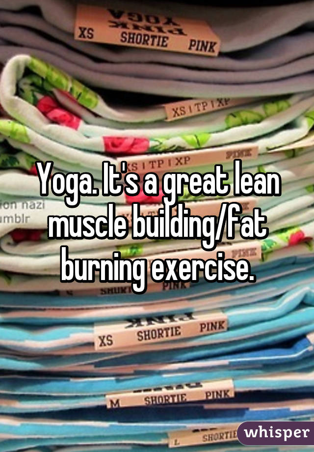 Yoga. It's a great lean muscle building/fat burning exercise.