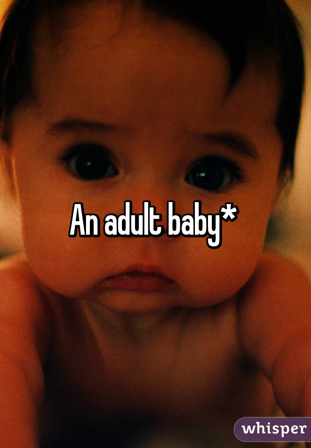 An adult baby* 