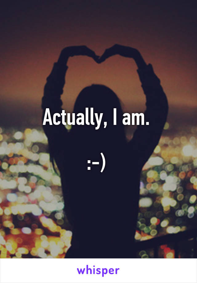 Actually, I am. 

:-) 