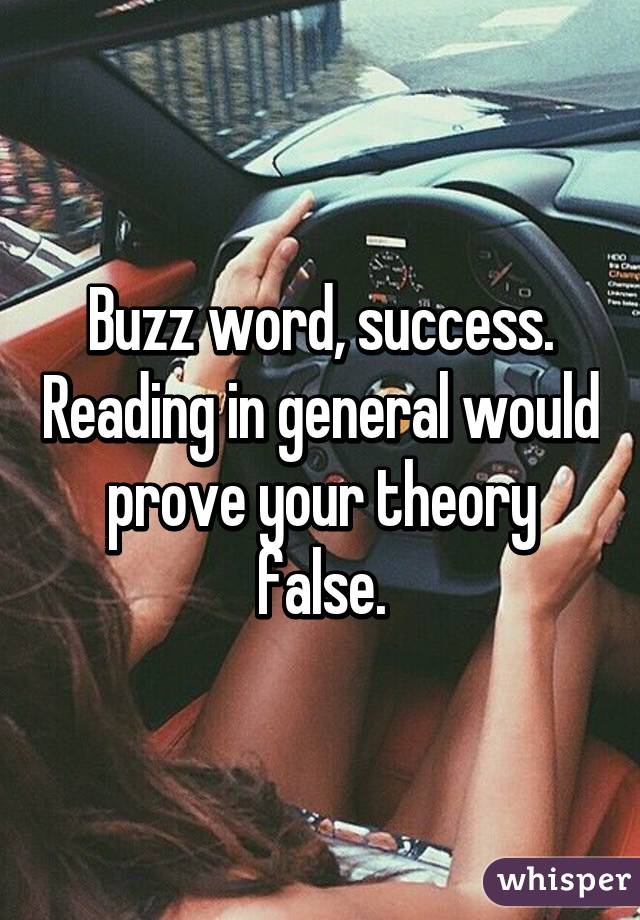 Buzz word, success. Reading in general would prove your theory false.