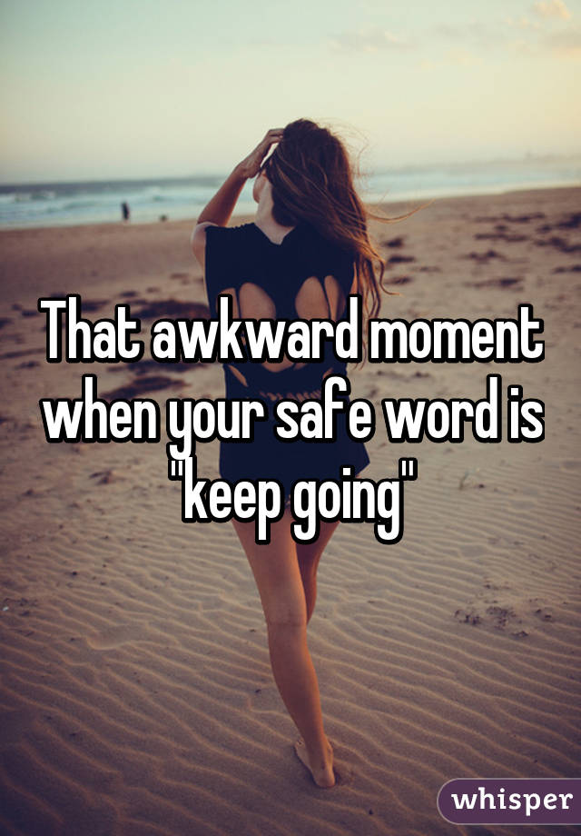 That awkward moment when your safe word is "keep going"