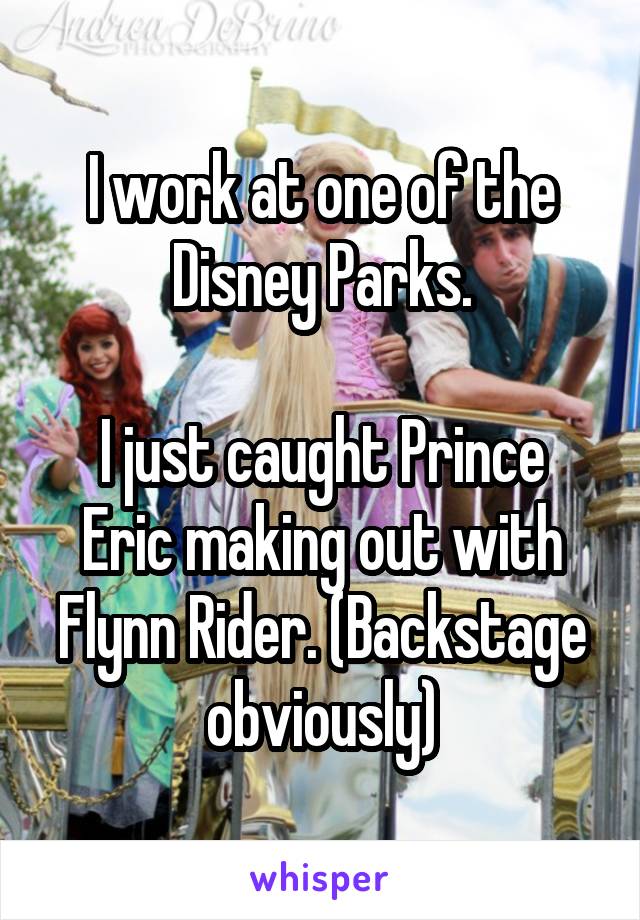 I work at one of the Disney Parks.

I just caught Prince Eric making out with Flynn Rider. (Backstage obviously)