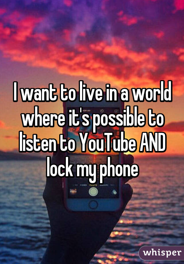 I want to live in a world where it's possible to listen to YouTube AND lock my phone