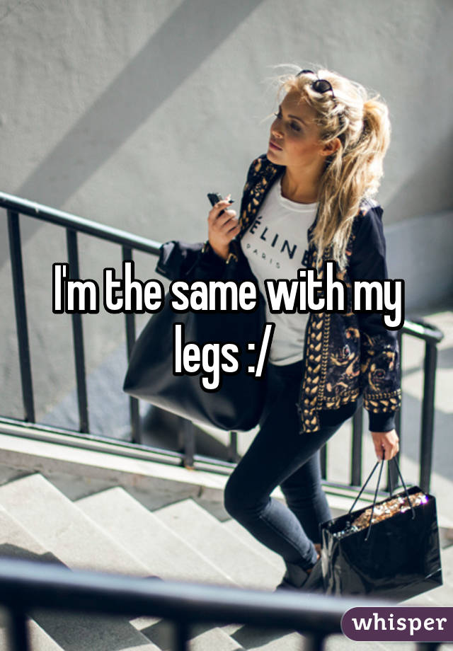 I'm the same with my legs :/ 