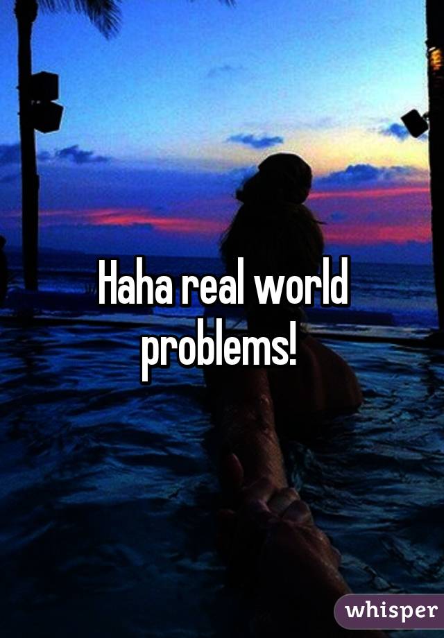 Haha real world problems! 