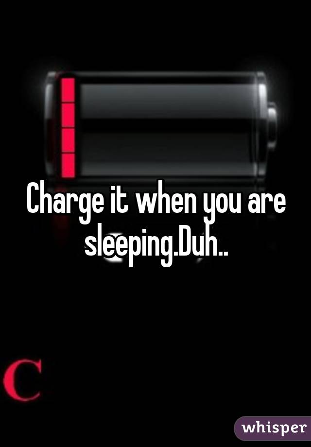 Charge it when you are sleeping.Duh..
