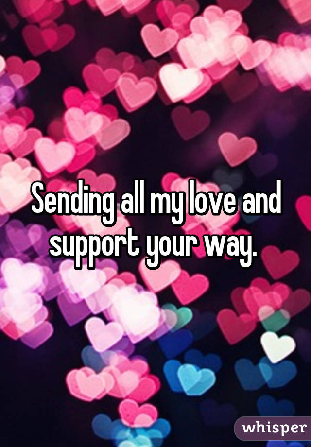Sending all my love and support your way. 