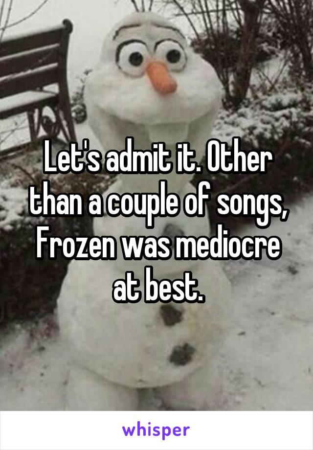 Let's admit it. Other than a couple of songs, Frozen was mediocre at best.