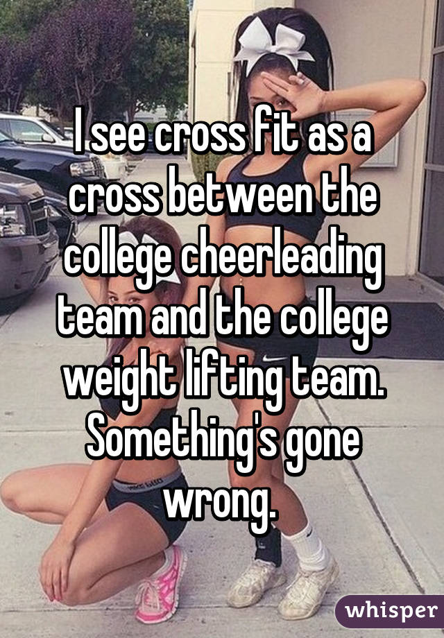 I see cross fit as a cross between the college cheerleading team and the college weight lifting team.
Something's gone wrong. 