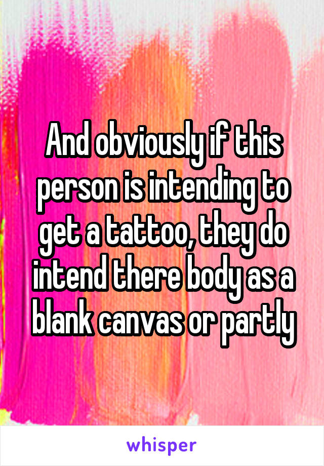 And obviously if this person is intending to get a tattoo, they do intend there body as a blank canvas or partly