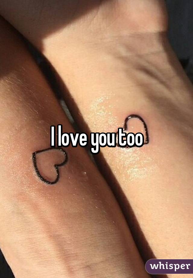 I love you too