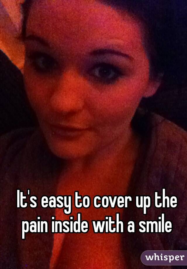 It's easy to cover up the pain inside with a smile 