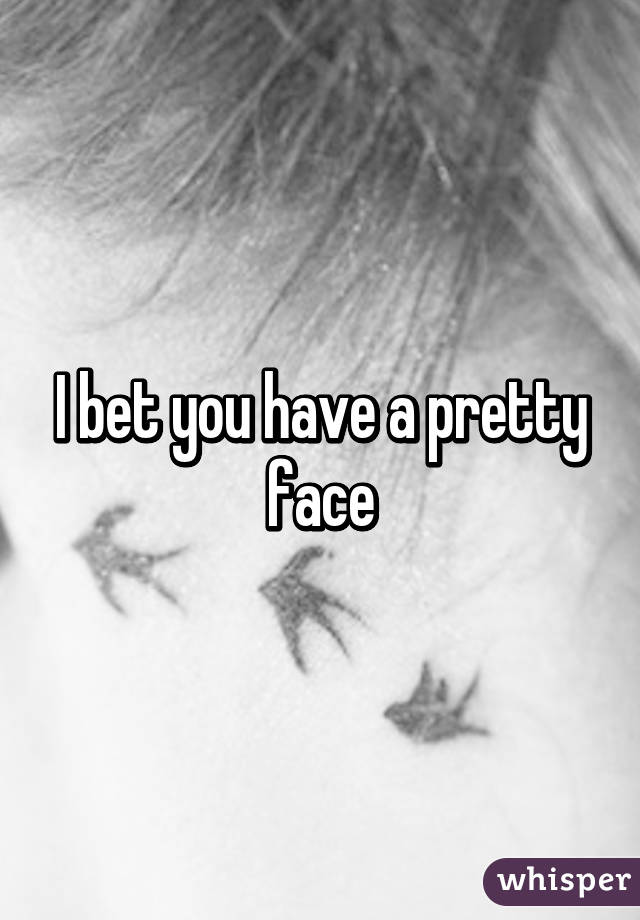 I bet you have a pretty face