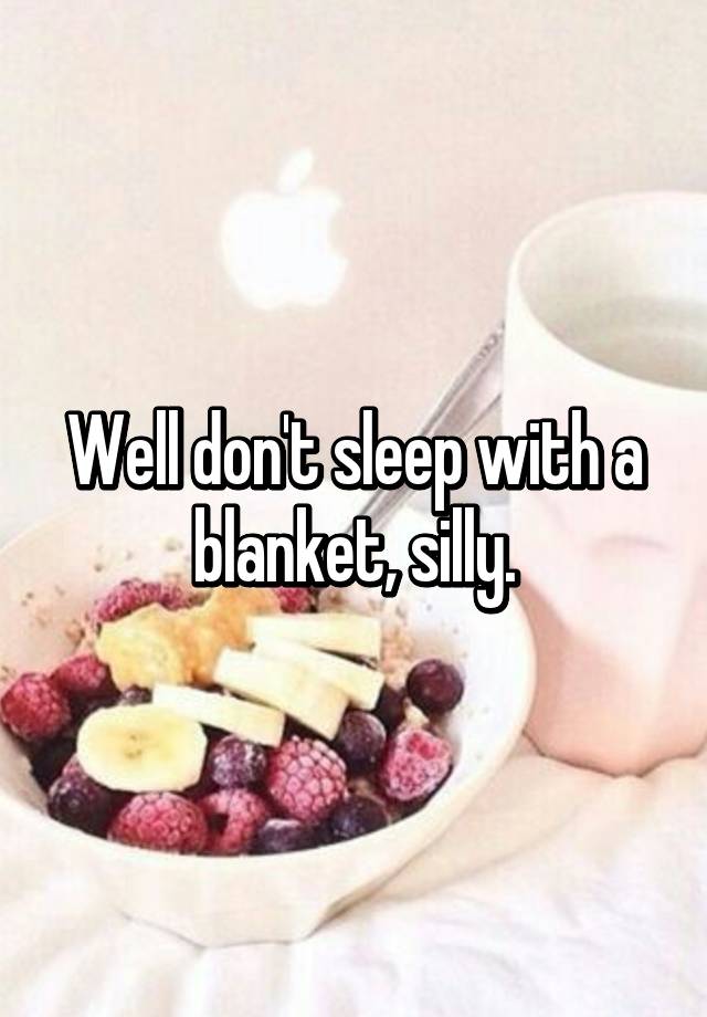 well-don-t-sleep-with-a-blanket-silly