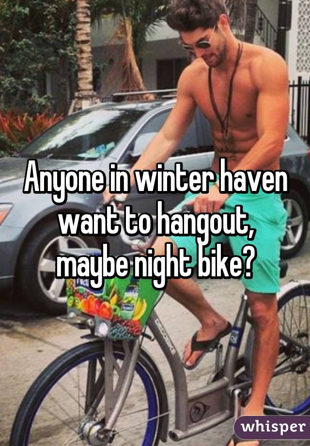Anyone in winter haven want to hangout, maybe night bike?