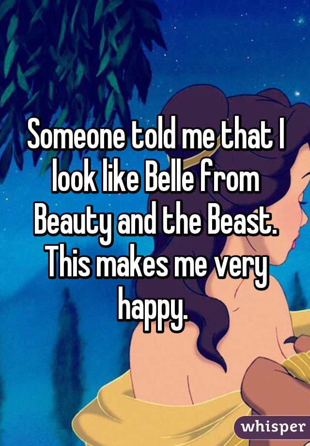 Someone told me that I look like Belle from Beauty and the Beast. This makes me very happy. 