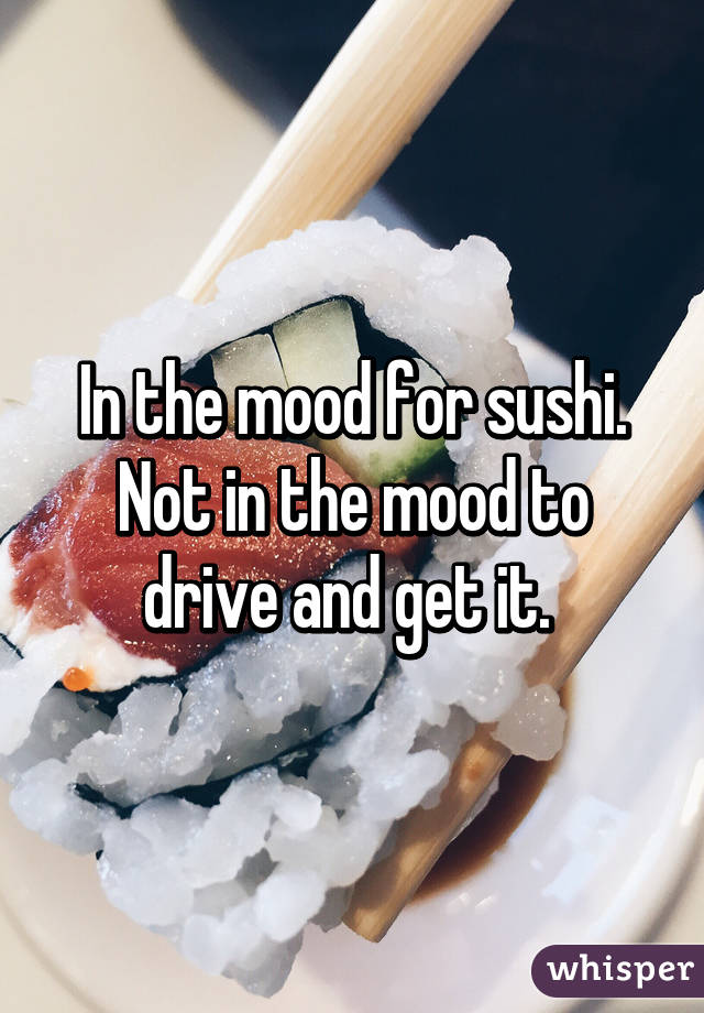 In the mood for sushi. Not in the mood to drive and get it. 