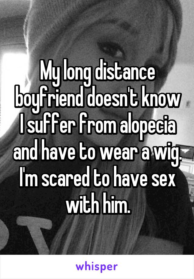 My long distance boyfriend doesn't know I suffer from alopecia and have to wear a wig. I'm scared to have sex with him.