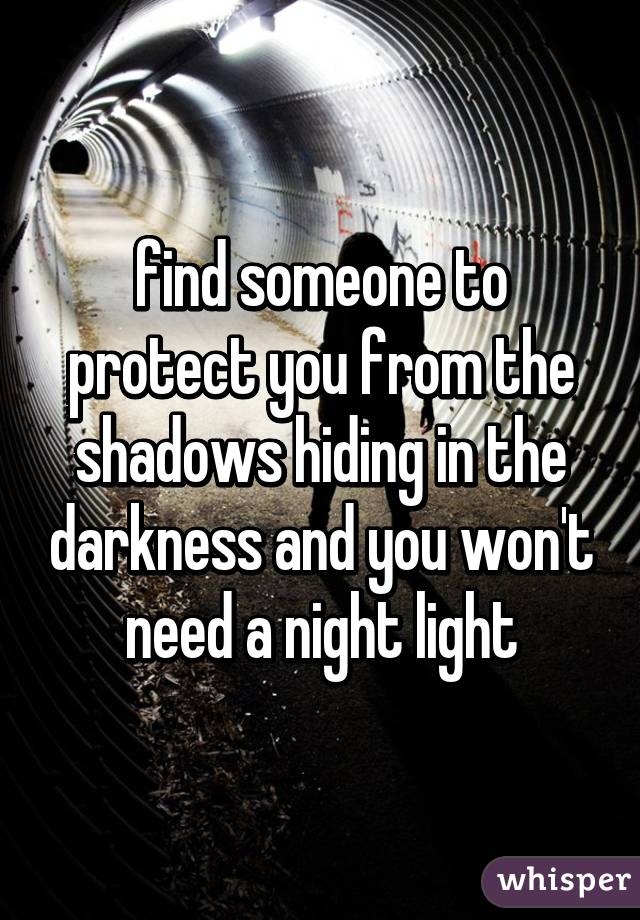 find someone to protect you from the shadows hiding in the darkness and you won't need a night light