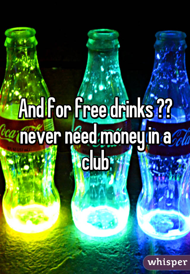 And for free drinks 💁🏻 never need money in a club