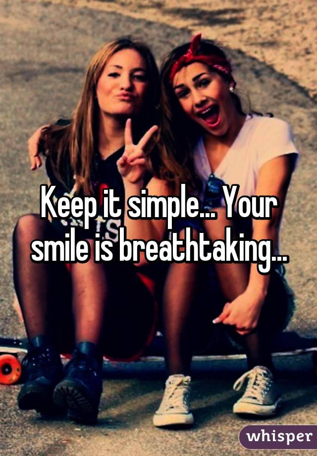 Keep it simple... Your smile is breathtaking...