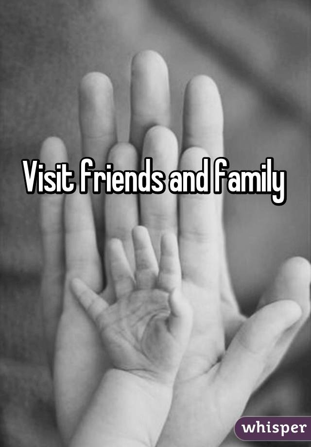 Visit friends and family 

