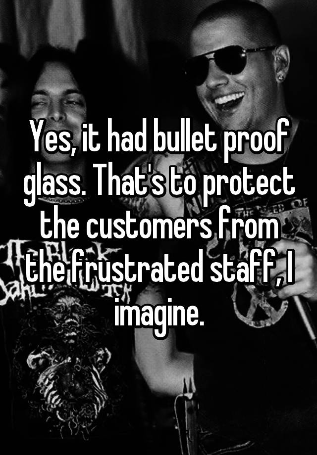 yes-it-had-bullet-proof-glass-that-s-to-protect-the-customers-from