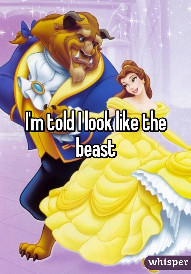 I'm told I look like the beast