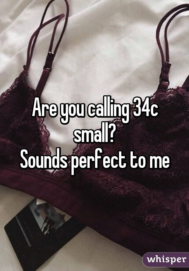 Are you calling 34c small?
Sounds perfect to me