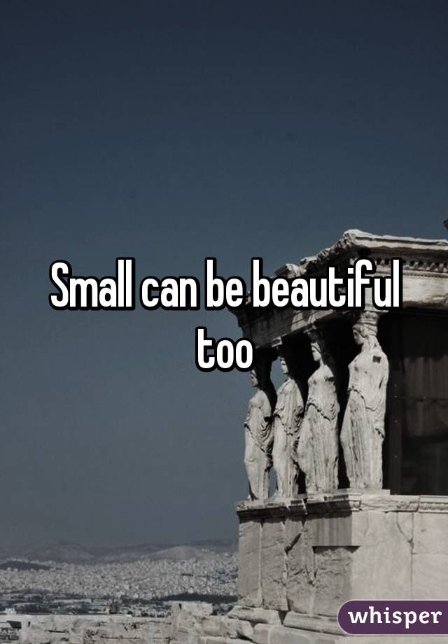 Small can be beautiful too