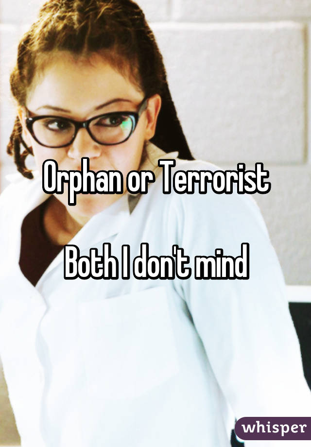 Orphan or Terrorist

Both I don't mind