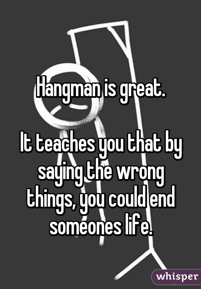 
Hangman is great.

It teaches you that by saying the wrong things, you could end someones life.