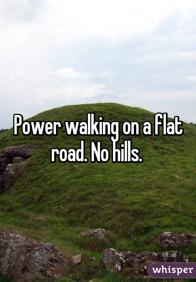 Power walking on a flat road. No hills. 