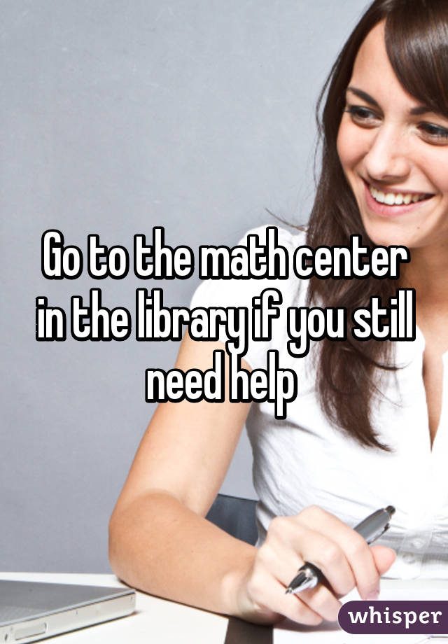 Go to the math center in the library if you still need help 